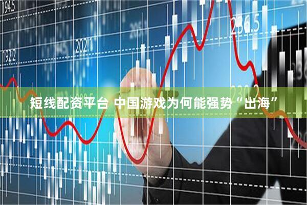 短线配资平台 中国游戏为何能强势“出海”