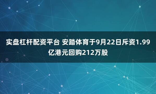 实盘杠杆配资平台 安踏体育于9月22日斥资1.99亿港元回购212万股