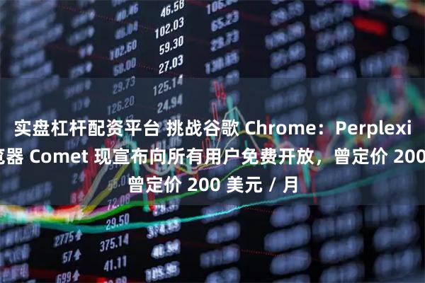 实盘杠杆配资平台 挑战谷歌 Chrome：Perplexity AI 浏览器 Comet 现宣布向所有用户免费开放，曾定价 200 美元 / 月