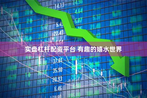 实盘杠杆配资平台 有趣的嬉水世界