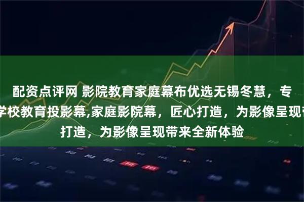 配资点评网 影院教育家庭幕布优选无锡冬慧，专注影院银幕,学校教育投影幕,家庭影院幕，匠心打造，为影像呈现带来全新体验