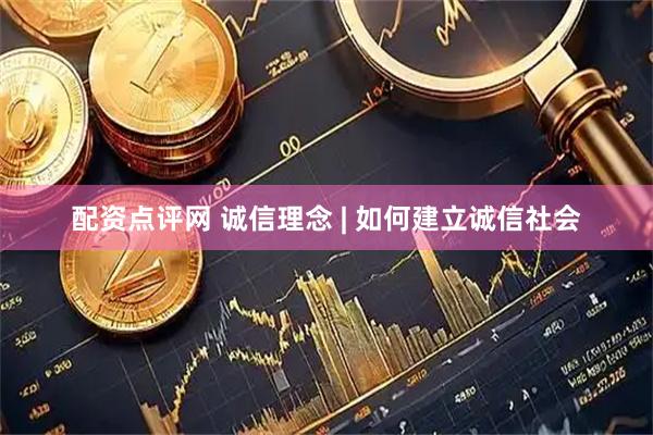 配资点评网 诚信理念 | 如何建立诚信社会