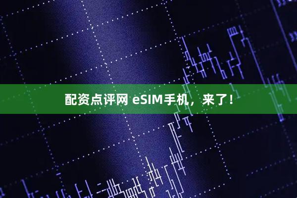 配资点评网 eSIM手机，来了！