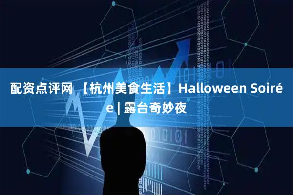 配资点评网 【杭州美食生活】Halloween Soirée | 露台奇妙夜