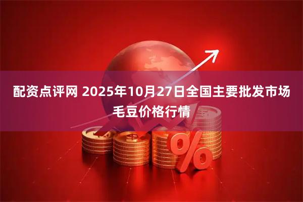 配资点评网 2025年10月27日全国主要批发市场毛豆价格行情
