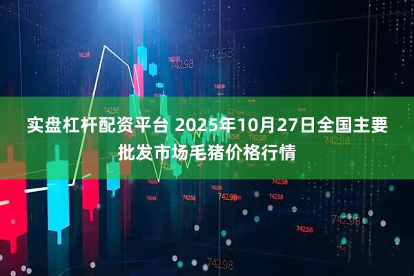 实盘杠杆配资平台 2025年10月27日全国主要批发市场毛猪价格行情