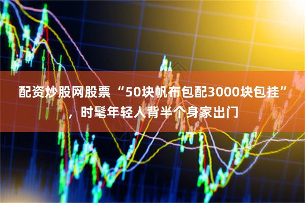 配资炒股网股票 “50块帆布包配3000块包挂”，时髦年轻人背半个身家出门