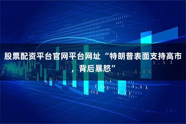 股票配资平台官网平台网址 “特朗普表面支持高市，背后暴怒”