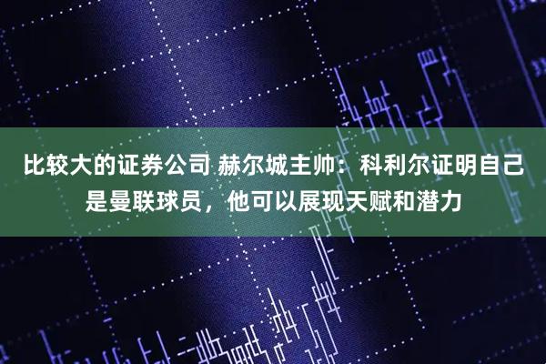比较大的证券公司 赫尔城主帅：科利尔证明自己是曼联球员，他可以展现天赋和潜力