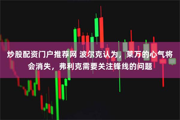 炒股配资门户推荐网 波尔克认为，莱万的心气将会消失，弗利克需要关注锋线的问题