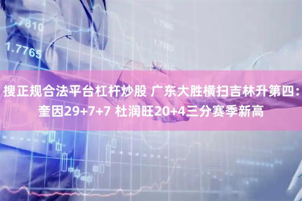 搜正规合法平台杠杆炒股 广东大胜横扫吉林升第四：奎因29+7+7 杜润旺20+4三分赛季新高