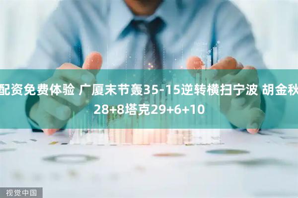 配资免费体验 广厦末节轰35-15逆转横扫宁波 胡金秋28+8塔克29+6+10