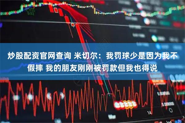 炒股配资官网查询 米切尔：我罚球少是因为我不假摔 我的朋友刚刚被罚款但我也得说